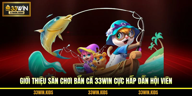 Giới thiệu sân chơi bắn cá 33WIN cực hấp dẫn hội viên